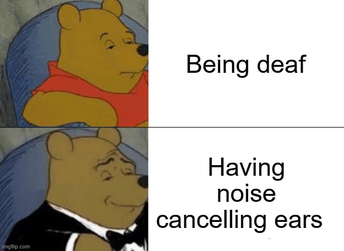 Tuxedo Winnie The Pooh Meme | Being deaf; Having noise cancelling ears | image tagged in memes,tuxedo winnie the pooh | made w/ Imgflip meme maker