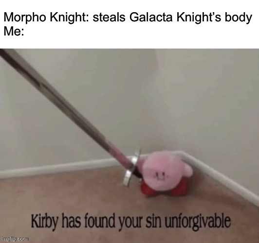 I may or may not be a huge Galacta Knight fan | Morpho Knight: steals Galacta Knight’s body
Me: | image tagged in kirby has found your sin unforgivable,kirby | made w/ Imgflip meme maker