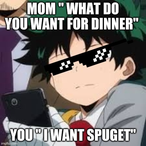 Deku dissapointed | MOM " WHAT DO YOU WANT FOR DINNER"; YOU " I WANT SPUGET" | image tagged in deku dissapointed | made w/ Imgflip meme maker