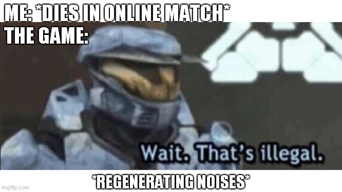 Wait that’s illegal | ME: *DIES IN ONLINE MATCH*
THE GAME:; *REGENERATING NOISES* | image tagged in wait thats illegal | made w/ Imgflip meme maker