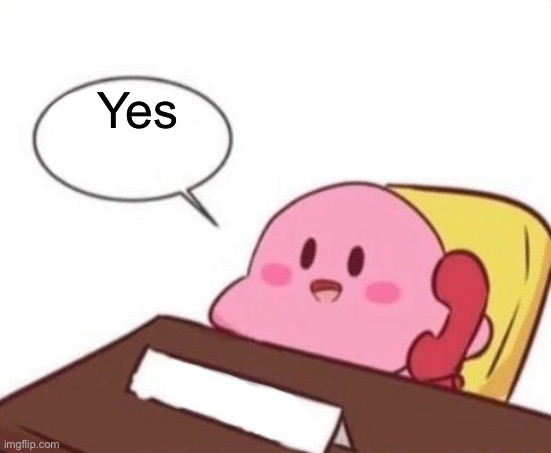Kirby on the phone | Yes | image tagged in kirby on the phone | made w/ Imgflip meme maker