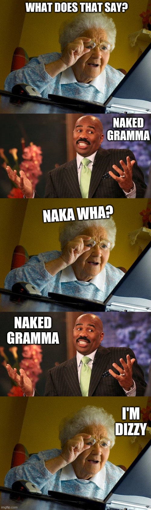  WHAT DOES THAT SAY? NAKED GRAMMA; NAKA WHA? NAKED GRAMMA; I'M DIZZY | image tagged in memes,grandma finds the internet,steve harvey,shrug | made w/ Imgflip meme maker