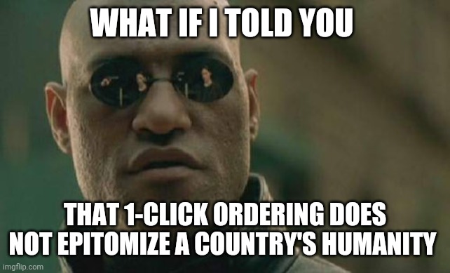 What makes a country great | WHAT IF I TOLD YOU; THAT 1-CLICK ORDERING DOES NOT EPITOMIZE A COUNTRY'S HUMANITY | image tagged in memes,matrix morpheus | made w/ Imgflip meme maker