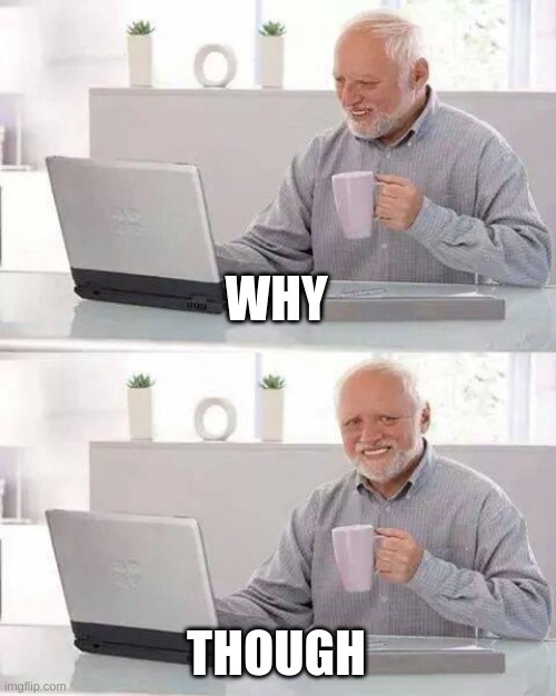 WHY THOUGH | image tagged in memes,hide the pain harold | made w/ Imgflip meme maker