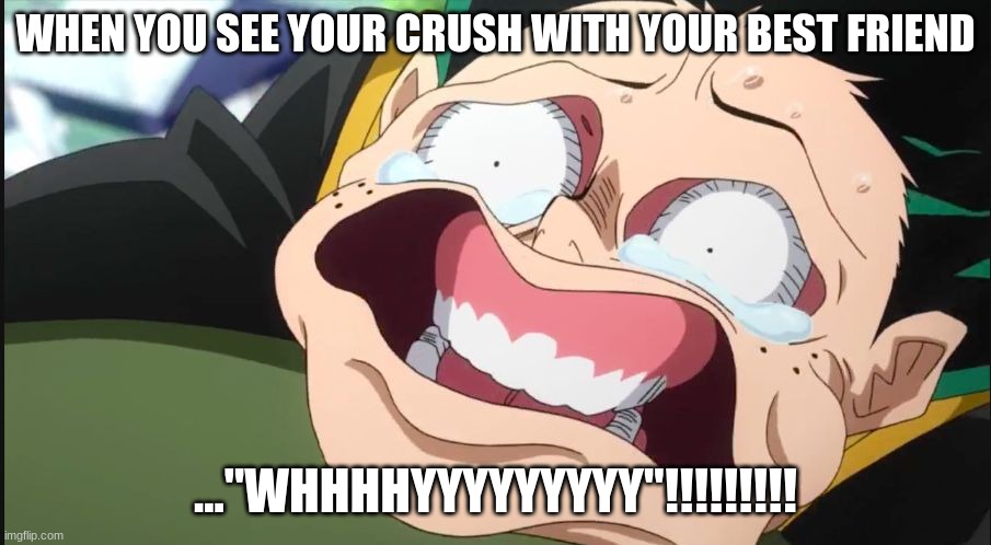 Deku Face | WHEN YOU SEE YOUR CRUSH WITH YOUR BEST FRIEND; ..."WHHHHYYYYYYYYY"!!!!!!!!! | image tagged in deku face | made w/ Imgflip meme maker
