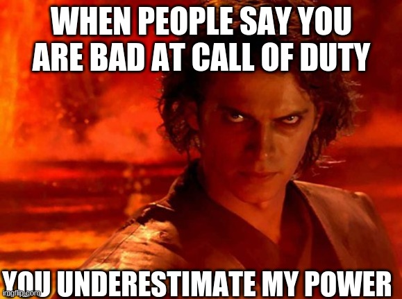 happens all the time | WHEN PEOPLE SAY YOU ARE BAD AT CALL OF DUTY; YOU UNDERESTIMATE MY POWER | image tagged in memes,you underestimate my power | made w/ Imgflip meme maker