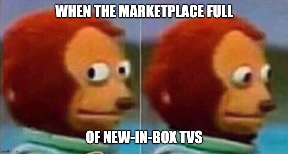 Monkey looking away | WHEN THE MARKETPLACE FULL; OF NEW-IN-BOX TVS | image tagged in monkey looking away | made w/ Imgflip meme maker