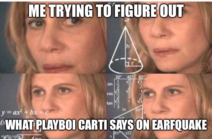 Math lady/Confused lady | ME TRYING TO FIGURE OUT; WHAT PLAYBOI CARTI SAYS ON EARFQUAKE | image tagged in math lady/confused lady | made w/ Imgflip meme maker