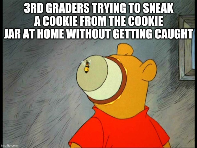  3RD GRADERS TRYING TO SNEAK A COOKIE FROM THE COOKIE JAR AT HOME WITHOUT GETTING CAUGHT | image tagged in winny the pooh | made w/ Imgflip meme maker