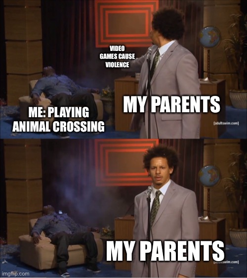 Who Killed Hannibal | VIDEO GAMES CAUSE VIOLENCE; MY PARENTS; ME: PLAYING ANIMAL CROSSING; MY PARENTS | image tagged in memes | made w/ Imgflip meme maker