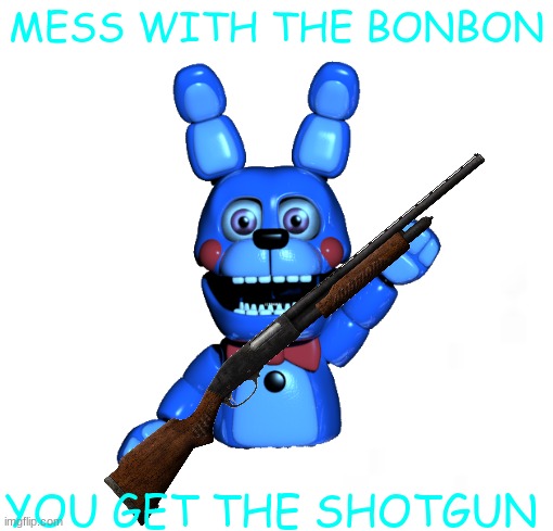 MESS WITH THE BONBON; YOU GET THE SHOTGUN | image tagged in fnaf sister location,b o n b o n,shotgun,hand-made meme | made w/ Imgflip meme maker