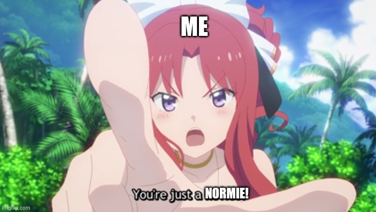 When I heard someone saying anime is for kids | ME; NORMIE! | image tagged in memes,meme,anime,anime meme,animeme,anime is not cartoon,lostpause | made w/ Imgflip meme maker