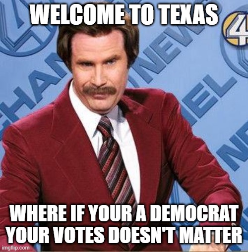 Stay Classy | WELCOME TO TEXAS; WHERE IF YOUR A DEMOCRAT YOUR VOTES DOESN'T MATTER | image tagged in stay classy | made w/ Imgflip meme maker