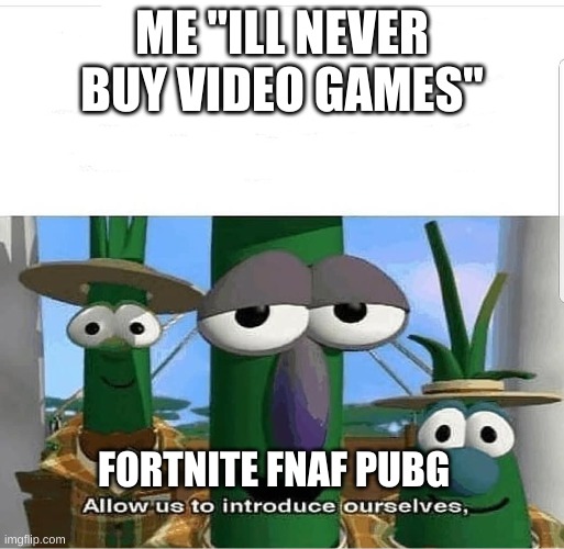 Allow us to introduce ourselves | ME "ILL NEVER BUY VIDEO GAMES"; FORTNITE FNAF PUBG | image tagged in allow us to introduce ourselves | made w/ Imgflip meme maker