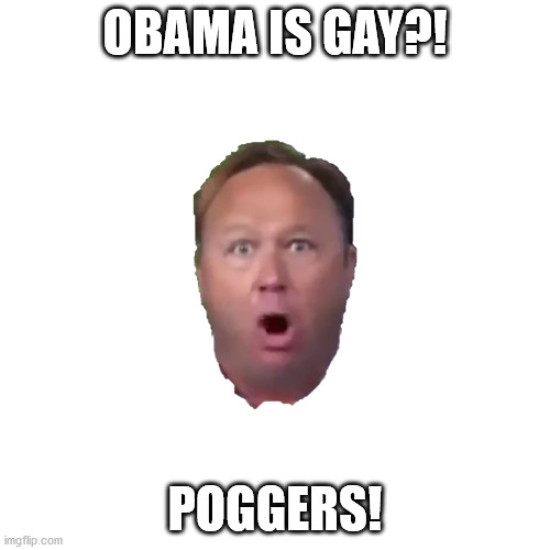 Obama is gay?! | OBAMA IS GAY?! POGGERS! | image tagged in barack obama,alex jones,gay | made w/ Imgflip meme maker