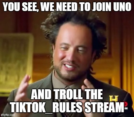 Ancient Aliens | YOU SEE, WE NEED TO JOIN UNO; AND TROLL THE TIKTOK_RULES STREAM | image tagged in memes,ancient aliens | made w/ Imgflip meme maker