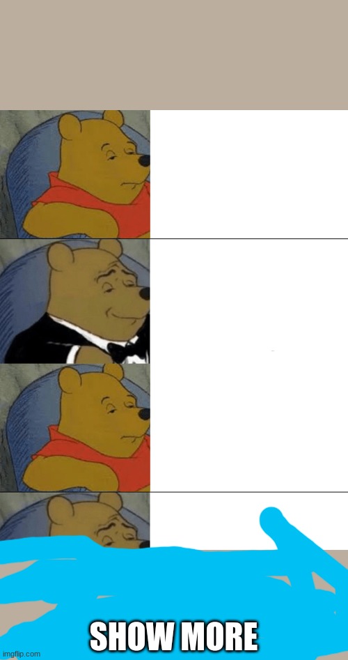 I now present to you, the laziest and most quarter-assed "See More" prank attempt in all of IMGflip!!! | SHOW MORE | image tagged in memes,tuxedo winnie the pooh | made w/ Imgflip meme maker