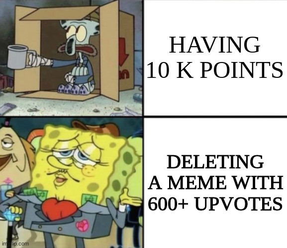 Well I couldn't think of anything else | HAVING 10 K POINTS; DELETING A MEME WITH 600+ UPVOTES | image tagged in poor squidward vs rich spongebob,imgflip points | made w/ Imgflip meme maker
