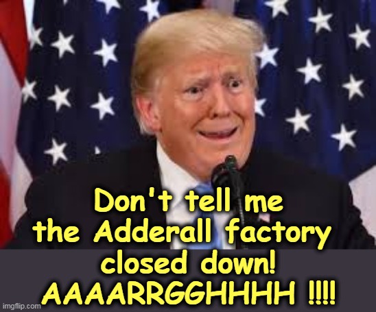 The anguish of the addict. | Don't tell me the Adderall factory 
closed down!
AAAARRGGHHHH !!!! | image tagged in trump dilated weepy crying,trump,drug addiction,loser,failure | made w/ Imgflip meme maker