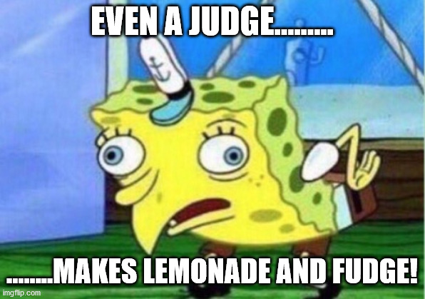 It's a Fact! | EVEN A JUDGE......... ........MAKES LEMONADE AND FUDGE! | image tagged in memes,mocking spongebob | made w/ Imgflip meme maker
