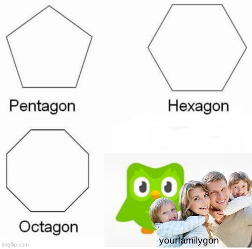 i am duolingo | yourfamilygon | image tagged in memes,pentagon hexagon octagon | made w/ Imgflip meme maker