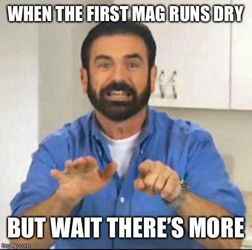 but wait there's more | WHEN THE FIRST MAG RUNS DRY; BUT WAIT THERE’S MORE | image tagged in but wait there's more | made w/ Imgflip meme maker
