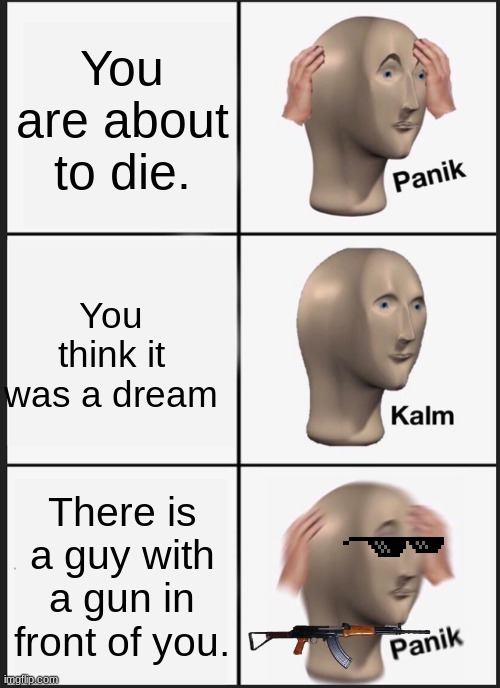 You thought... | You are about to die. You think it was a dream; There is a guy with a gun in front of you. | image tagged in memes,panik kalm panik | made w/ Imgflip meme maker