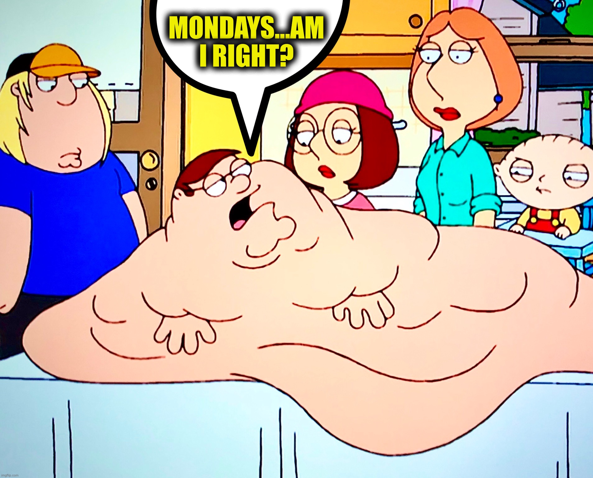 Monday Feels Like | MONDAYS...AM I RIGHT? | image tagged in mondays,memes,monday mornings,this is my life,cursed,fat guy | made w/ Imgflip meme maker