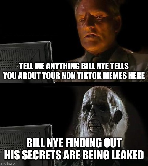 I'll Just Wait Here | TELL ME ANYTHING BILL NYE TELLS YOU ABOUT YOUR NON TIKTOK MEMES HERE; BILL NYE FINDING OUT HIS SECRETS ARE BEING LEAKED | image tagged in memes,i'll just wait here | made w/ Imgflip meme maker