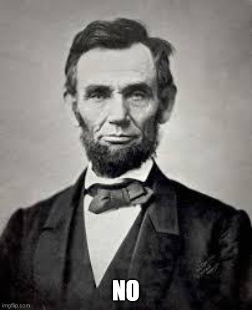 Abraham Lincoln | NO | image tagged in abraham lincoln | made w/ Imgflip meme maker