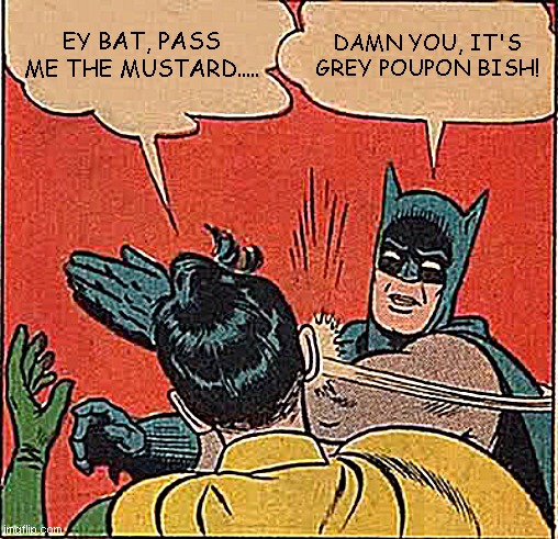 Batman Slapping Robin | EY BAT, PASS ME THE MUSTARD..... DAMN YOU, IT'S GREY POUPON BISH! | image tagged in memes,batman slapping robin | made w/ Imgflip meme maker