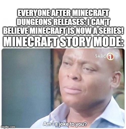 Am I a joke to you | EVERYONE AFTER MINECRAFT DUNGEONS RELEASES: I CAN'T BELIEVE MINECRAFT IS NOW A SERIES! MINECRAFT STORY MODE: | image tagged in am i a joke to you | made w/ Imgflip meme maker