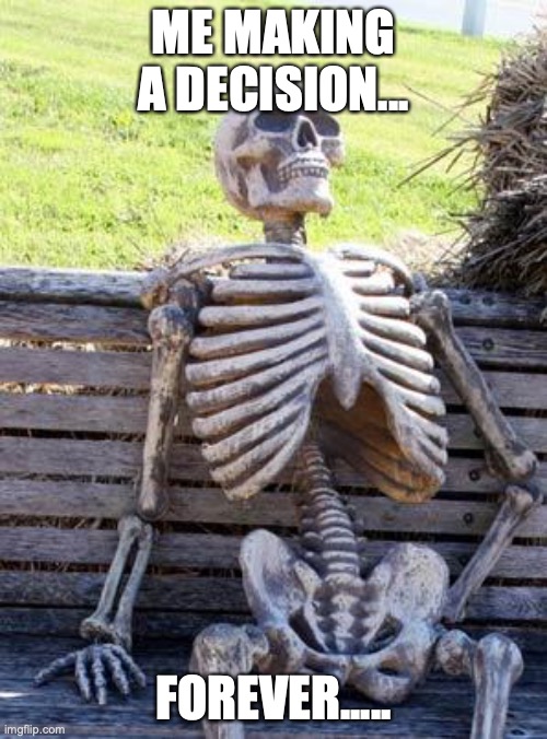 I can't be the only one. I LITERALLY HAVE NO FAVORITES! WHEN IM ASKED, I JUST SAY THE FIRST THING THAT POPS IN MY HEAD!!!!! Who | ME MAKING A DECISION... FOREVER..... | image tagged in memes,waiting skeleton,favorite,indecisive | made w/ Imgflip meme maker