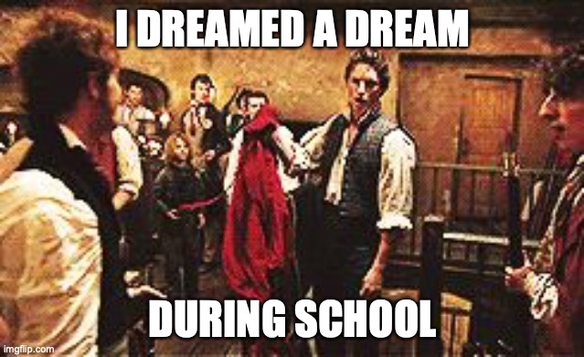 Calling all theater nerds... | I DREAMED A DREAM; DURING SCHOOL | image tagged in les mis,parody,school,dreaming,i dreamed a dream | made w/ Imgflip meme maker