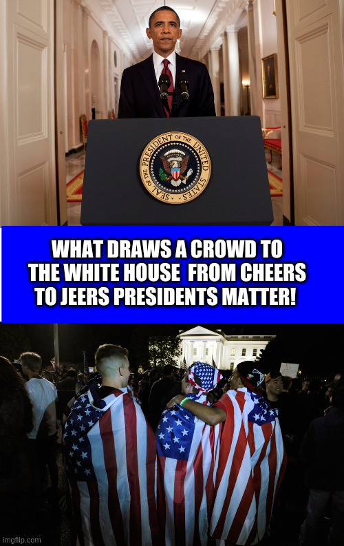 Obama gets Osama | WHAT DRAWS A CROWD TO THE WHITE HOUSE  FROM CHEERS TO JEERS PRESIDENTS MATTER! | image tagged in barack obama | made w/ Imgflip meme maker