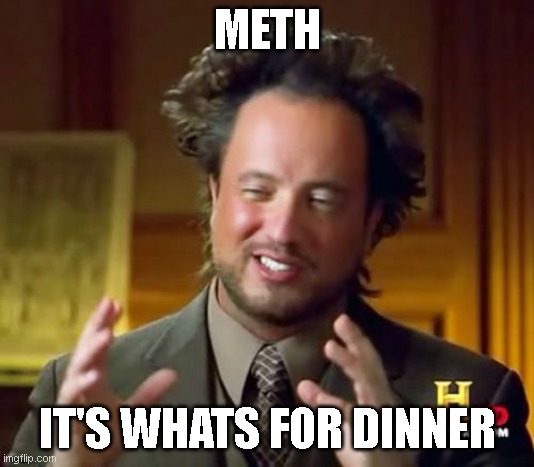 Ancient Aliens | METH; IT'S WHATS FOR DINNER | image tagged in memes,ancient aliens | made w/ Imgflip meme maker