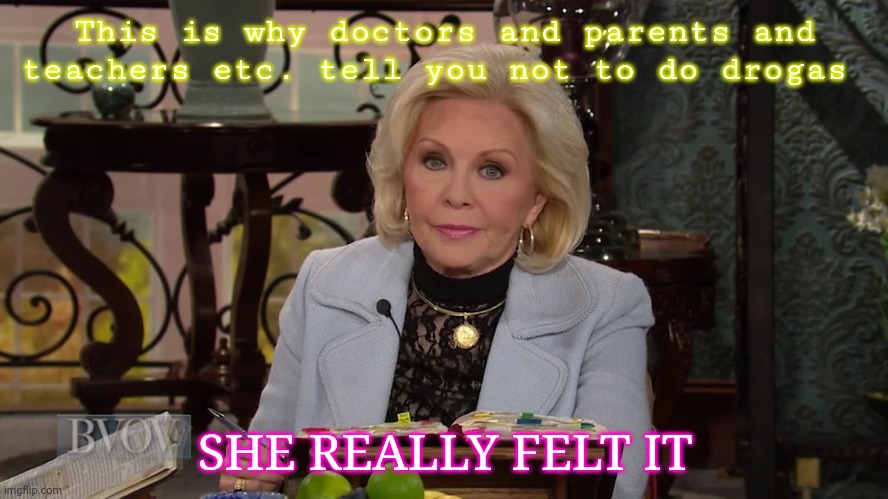 FELT IT | This is why doctors and parents and teachers etc. tell you not to do drogas; SHE REALLY FELT IT | image tagged in one evil woman | made w/ Imgflip meme maker