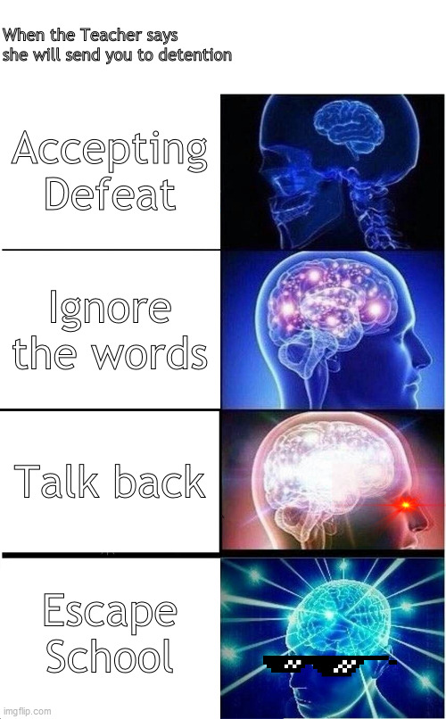 School Meme | When the Teacher says she will send you to detention; Accepting Defeat; Ignore the words; Talk back; Escape School | image tagged in memes,expanding brain | made w/ Imgflip meme maker