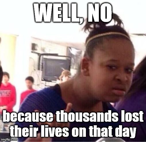 ..Or Nah? | WELL, NO because thousands lost their lives on that day | image tagged in or nah | made w/ Imgflip meme maker