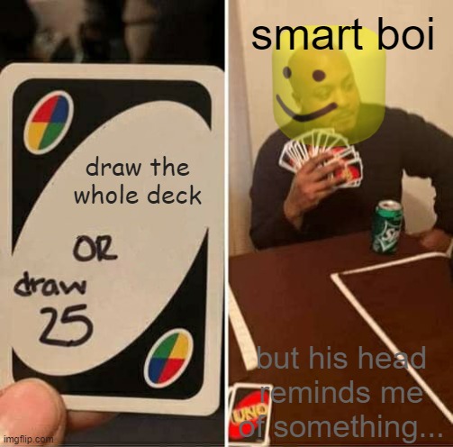UNO Draw 25 Cards | smart boi; draw the whole deck; but his head reminds me of something... | image tagged in memes,uno draw 25 cards | made w/ Imgflip meme maker
