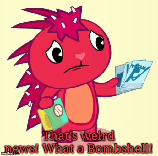 Non-Amused Flaky (HTF) | That's weird news! What a Bombshell! | image tagged in non-amused flaky htf | made w/ Imgflip meme maker