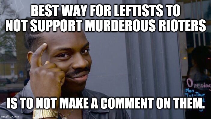 That's exactly what they seem to be doing on most of the memes concerning this topic. | BEST WAY FOR LEFTISTS TO NOT SUPPORT MURDEROUS RIOTERS; IS TO NOT MAKE A COMMENT ON THEM. | image tagged in memes,roll safe think about it,politics,riots | made w/ Imgflip meme maker