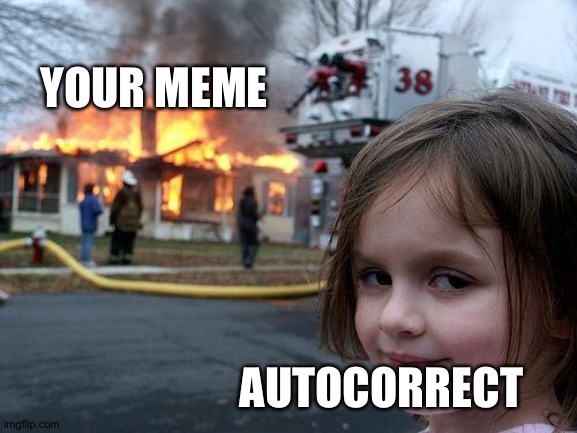 More than once... | YOUR MEME; AUTOCORRECT | image tagged in memes,disaster girl | made w/ Imgflip meme maker