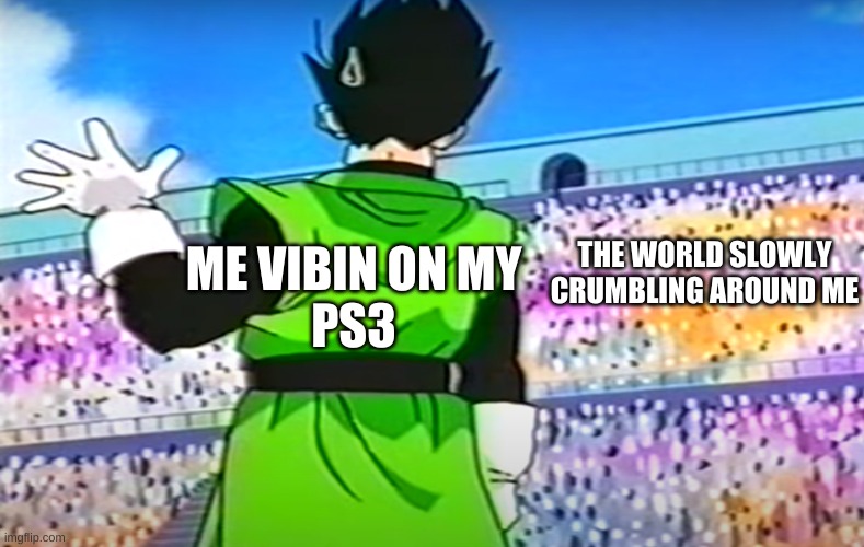 (sigh) | THE WORLD SLOWLY
CRUMBLING AROUND ME; ME VIBIN ON MY
PS3 | image tagged in gohan waving,covid,coronavirus,meme | made w/ Imgflip meme maker