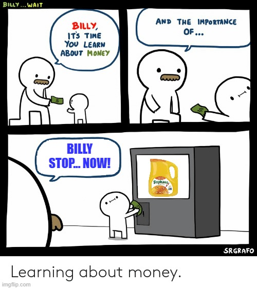 Billy Stop, NOW! | BILLY STOP... NOW! | image tagged in billy learning about money | made w/ Imgflip meme maker