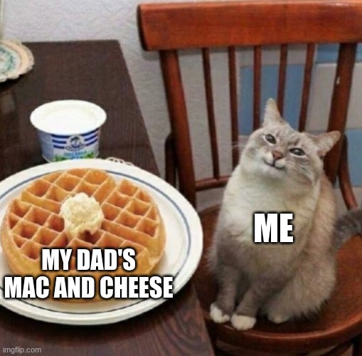 Cat likes their waffle | ME; MY DAD'S MAC AND CHEESE | image tagged in cat likes their waffle | made w/ Imgflip meme maker