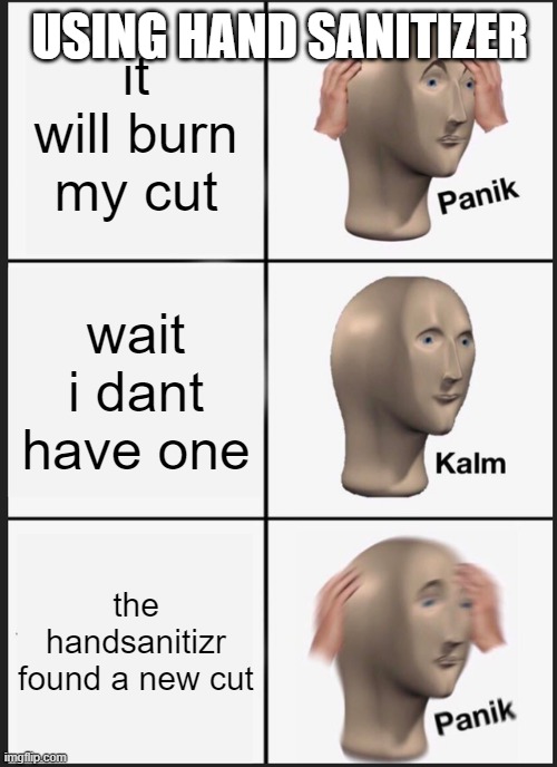 Panik Kalm Panik Meme | USING HAND SANITIZER; it will burn my cut; wait i dant have one; the handsanitizr found a new cut | image tagged in memes,panik kalm panik | made w/ Imgflip meme maker
