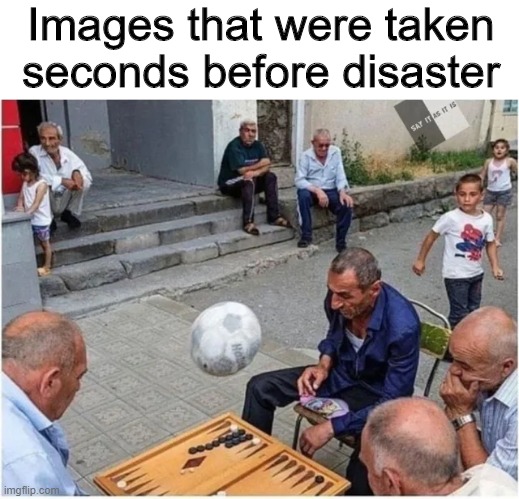 Images taken seconds before disaster | Images that were taken seconds before disaster | image tagged in images,memes,funny,football,disaster | made w/ Imgflip meme maker