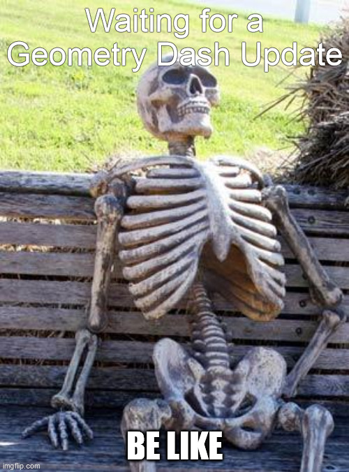 Geometry Dash Update | Waiting for a Geometry Dash Update; BE LIKE | image tagged in memes,waiting skeleton | made w/ Imgflip meme maker