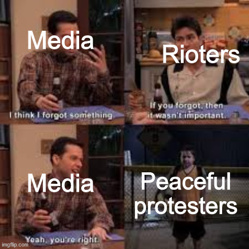 If you forgot about it then it isnt important | Media; Rioters; Media; Peaceful protesters | image tagged in if you forgot about it then it isnt important,george floyd,media,black lives matter,rip,why tho | made w/ Imgflip meme maker